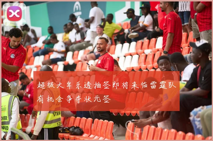超级大年乐透抽签即将来临雷霆队有机会争夺状元签