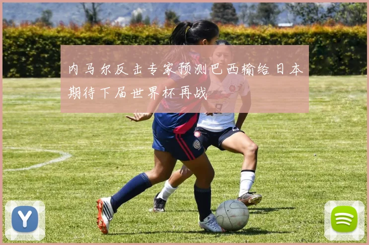 内马尔反击专家预测巴西输给日本期待下届世界杯再战
