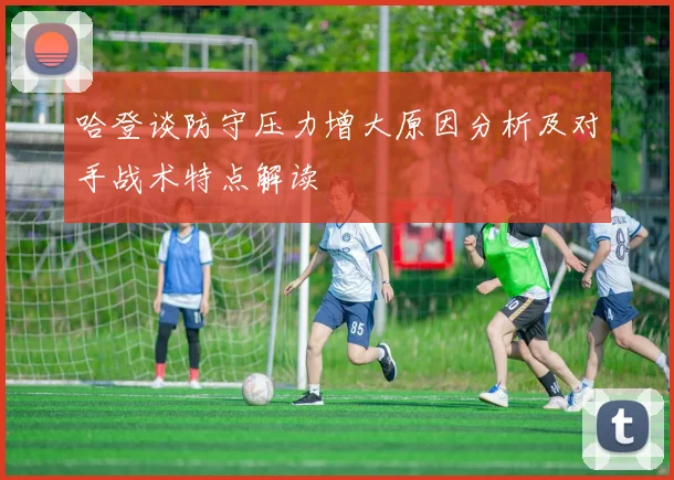 哈登谈防守压力增大原因分析及对手战术特点解读