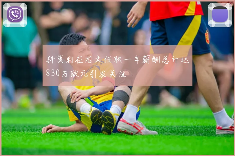 科莫利在尤文任职一年薪酬总计达830万欧元引发关注