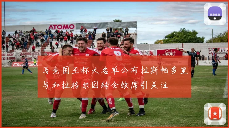 马竞国王杯大名单公布拉斯帕多里与加拉格尔因转会缺席引关注