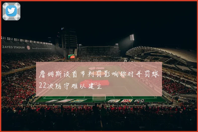 詹姆斯谈首节判罚影响称对手罚球22次防守难以建立