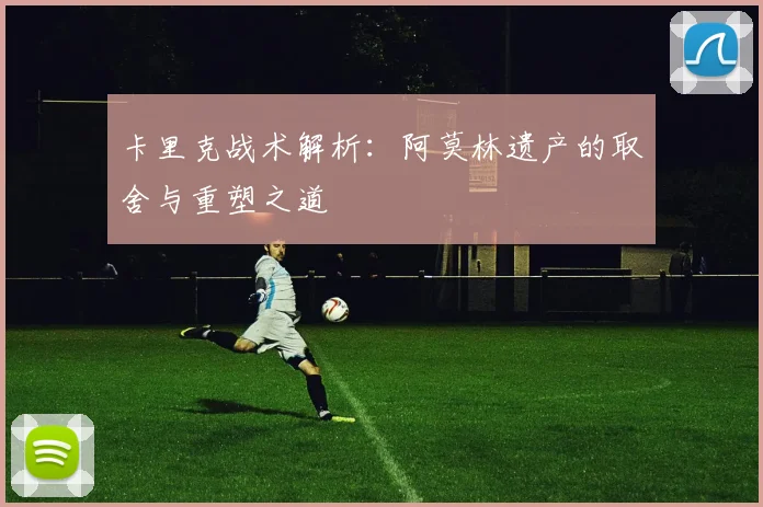 卡里克战术解析：阿莫林遗产的取舍与重塑之道