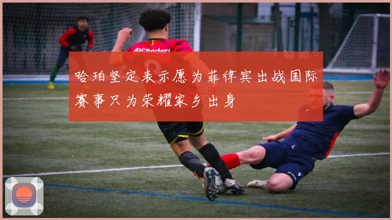 哈珀坚定表示愿为菲律宾出战国际赛事只为荣耀家乡出身