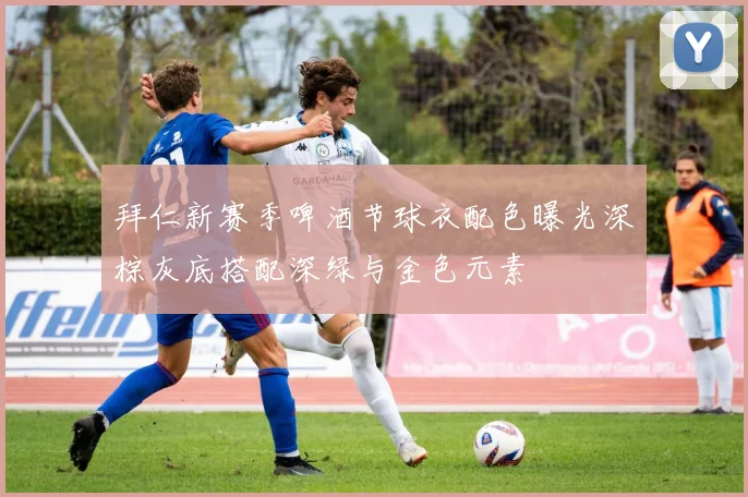 拜仁新赛季啤酒节球衣配色曝光深棕灰底搭配深绿与金色元素