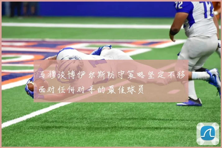 马穆谈博伊尔斯防守策略坚定不移面对任何对手的最佳球员